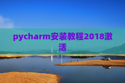 pycharm安装教程2018激活 pycharm安装教程2018激活